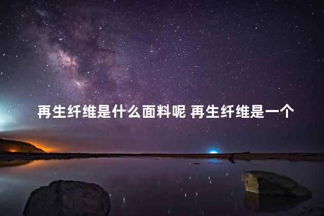 再生纤维是什么面料呢 再生纤维是一个什么面料